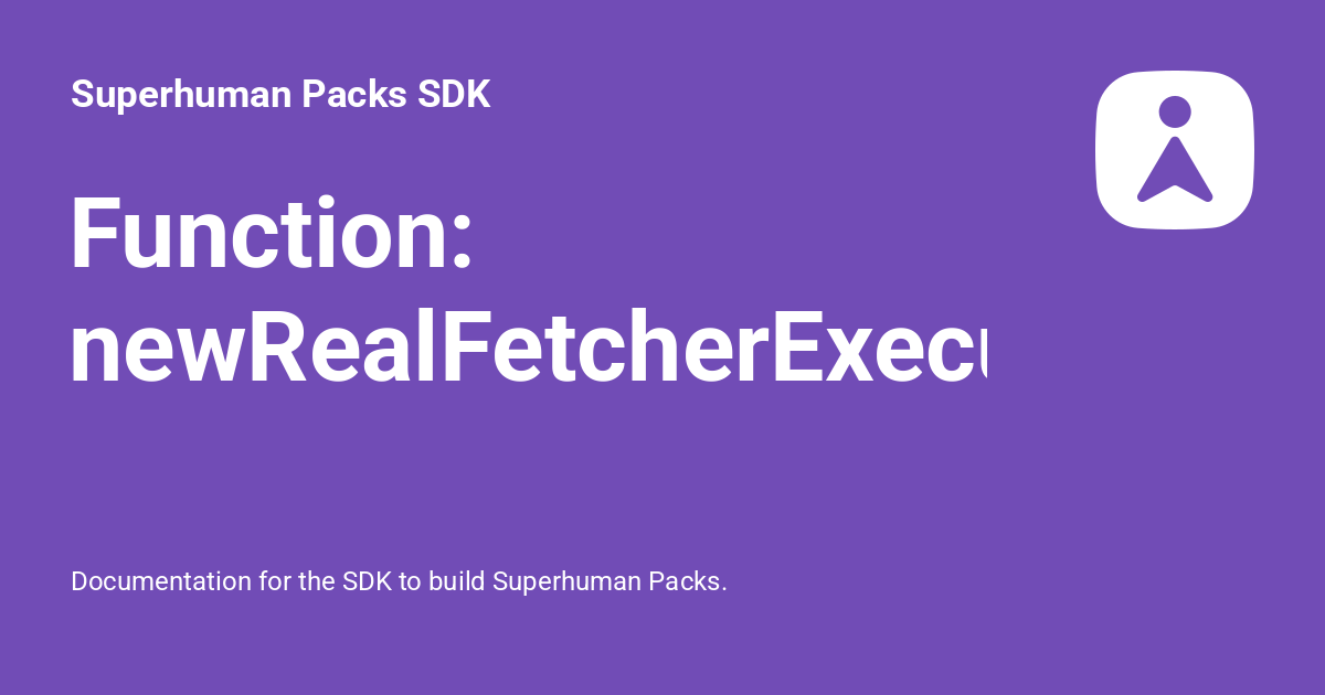 Function: newRealFetcherExecutionContext - Superhuman Packs SDK